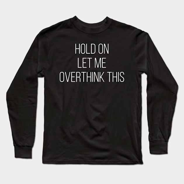 Hold On Let Me Overthink This Long Sleeve T-Shirt by Saimarts